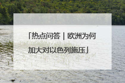 热点问答｜欧洲为何加大对以色列施压
