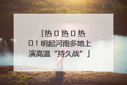 热 ҈ 热 ҈ 热 ҈！明起河南多地上演高温“持久战”