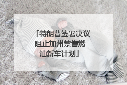 特朗普签署决议 阻止加州禁售燃油新车计划