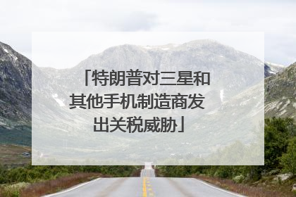 特朗普对三星和其他手机制造商发出关税威胁