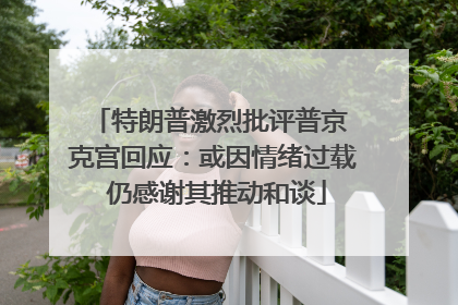 特朗普激烈批评普京 克宫回应：或因情绪过载 仍感谢其推动和谈