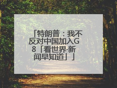 特朗普：我不反对中国加入G8「看世界·新闻早知道」
