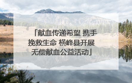 献血传递希望 携手挽救生命 横峰县开展无偿献血公益活动