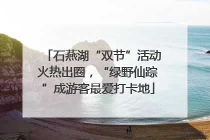 石燕湖“双节”活动火热出圈，“绿野仙踪”成游客最爱打卡地