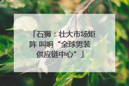 石狮：壮大市场矩阵 叫响“全球男装供应链中心”