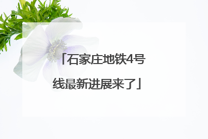 石家庄地铁4号线最新进展来了