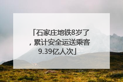 石家庄地铁8岁了，累计安全运送乘客9.39亿人次