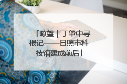 瞭望｜丁肇中寻根记——日照市科技馆建成前后