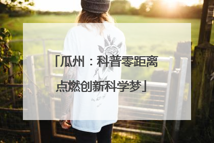 瓜州：科普零距离 点燃创新科学梦