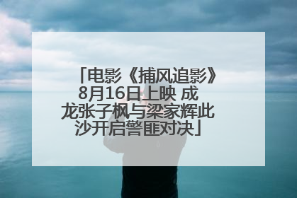 电影《捕风追影》8月16日上映 成龙张子枫与梁家辉此沙开启警匪对决