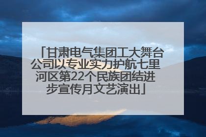甘肃电气集团工大舞台公司以专业实力护航七里河区第22个民族团结进步宣传月文艺演出