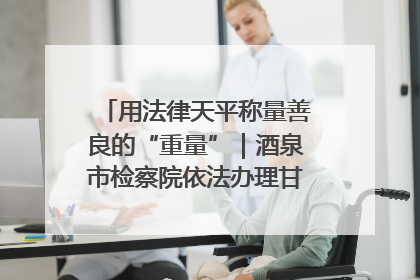 用法律天平称量善良的“重量”｜酒泉市检察院依法办理甘肃首例社区矫正对象见义勇为减刑案
