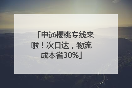 申通樱桃专线来啦！次日达，物流成本省30%