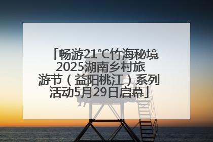 畅游21℃竹海秘境 2025湖南乡村旅游节（益阳桃江）系列活动5月29日启幕