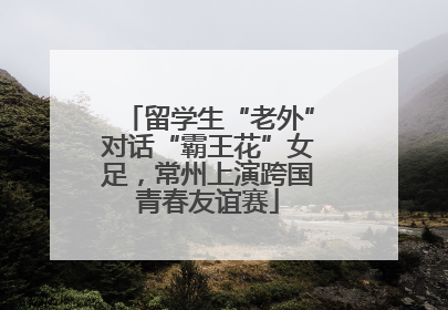 留学生“老外”对话“霸王花”女足，常州上演跨国青春友谊赛