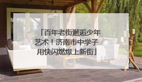 百年老街邂逅少年艺术！济南市中学子用快闪燃爆上新街
