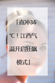 直冲36℃！江西气温开启狂飙模式