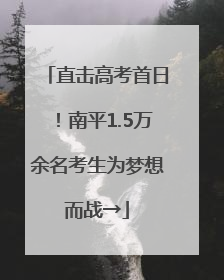 直击高考首日！南平1.5万余名考生为梦想而战→