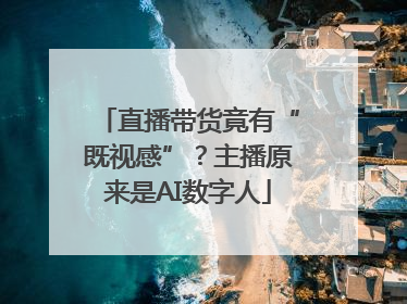 直播带货竟有“既视感”？主播原来是AI数字人