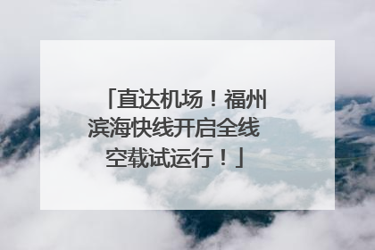直达机场！福州滨海快线开启全线空载试运行！