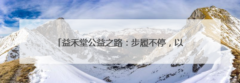 益禾堂公益之路：步履不停，以茶香传递温暖，用行动践行责任