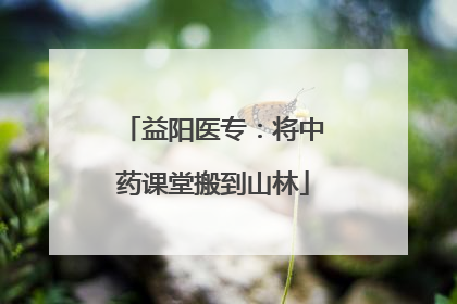 益阳医专：将中药课堂搬到山林