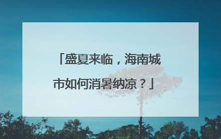 盛夏来临，海南城市如何消暑纳凉？