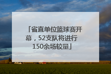 省直单位篮球赛开幕，52支队将进行150余场较量