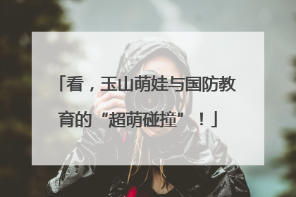 看，玉山萌娃与国防教育的“超萌碰撞”！