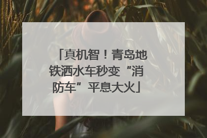 真机智！青岛地铁洒水车秒变“消防车”平息大火