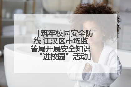 筑牢校园安全防线 江汉区市场监管局开展安全知识“进校园”活动