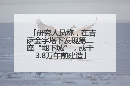 研究人员称，在吉萨金字塔下发现第二座“地下城”，或于3.8万年前建造