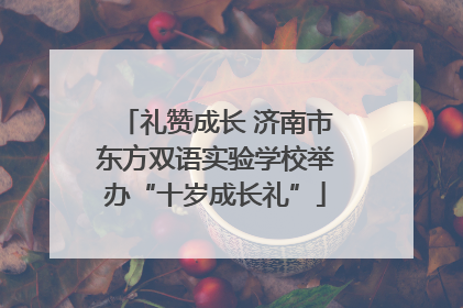 礼赞成长 济南市东方双语实验学校举办“十岁成长礼”