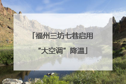 福州三坊七巷启用“大空调”降温