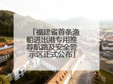 福建省首条渔船进出港专用推荐航路及安全警示区正式公布