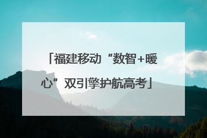 福建移动“数智+暖心”双引擎护航高考