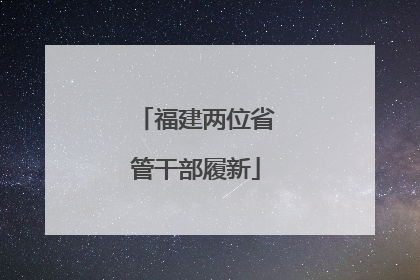 福建两位省管干部履新