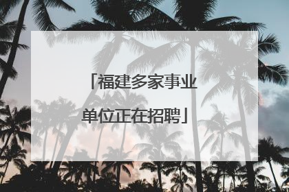 福建多家事业单位正在招聘