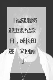 福建舰将迎重要纪念日，成长印迹一文回顾