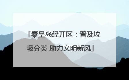秦皇岛经开区：普及垃圾分类 助力文明新风