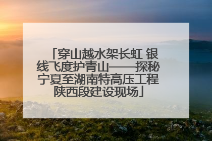 穿山越水架长虹 银线飞度护青山——探秘宁夏至湖南特高压工程陕西段建设现场