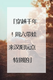 穿越千年！周六带娃来汉阳玩点特别的