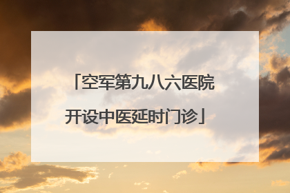 空军第九八六医院开设中医延时门诊