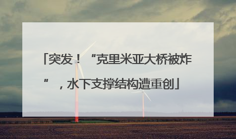 突发！“克里米亚大桥被炸”，水下支撑结构遭重创