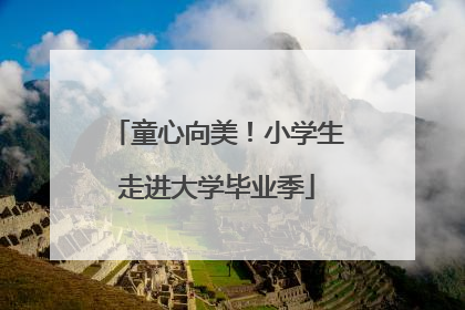 童心向美！小学生走进大学毕业季