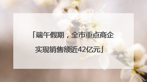 端午假期，全市重点商企实现销售额近42亿元