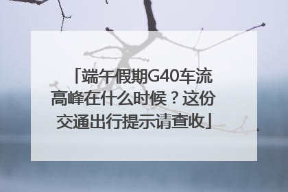 端午假期G40车流高峰在什么时候？这份交通出行提示请查收