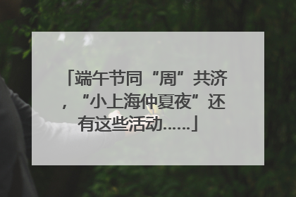 端午节同“周”共济，“小上海仲夏夜”还有这些活动……