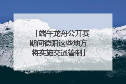 端午龙舟公开赛期间德阳这些地方将实施交通管制