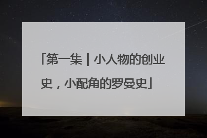 第一集｜小人物的创业史，小配角的罗曼史